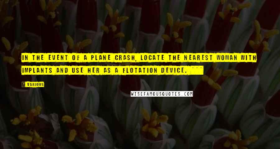 Various Quotes: In the event of a plane crash, locate the nearest woman with implants and use her as a flotation device. ***