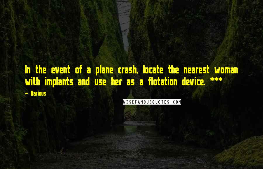 Various Quotes: In the event of a plane crash, locate the nearest woman with implants and use her as a flotation device. ***