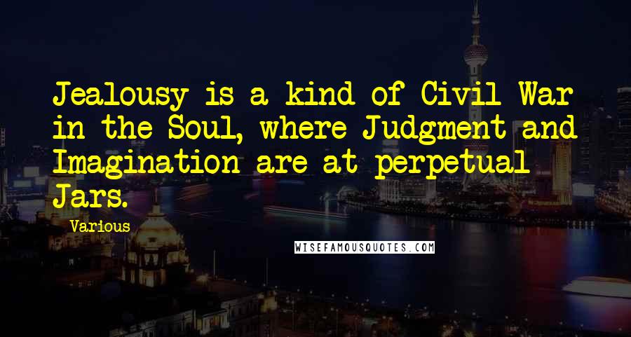 Various Quotes: Jealousy is a kind of Civil War in the Soul, where Judgment and Imagination are at perpetual Jars.