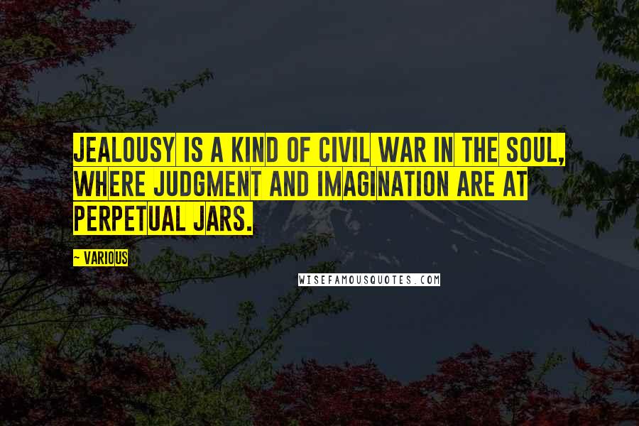 Various Quotes: Jealousy is a kind of Civil War in the Soul, where Judgment and Imagination are at perpetual Jars.