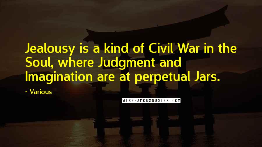 Various Quotes: Jealousy is a kind of Civil War in the Soul, where Judgment and Imagination are at perpetual Jars.