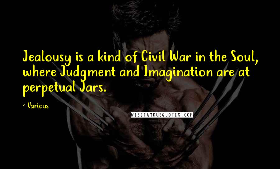 Various Quotes: Jealousy is a kind of Civil War in the Soul, where Judgment and Imagination are at perpetual Jars.