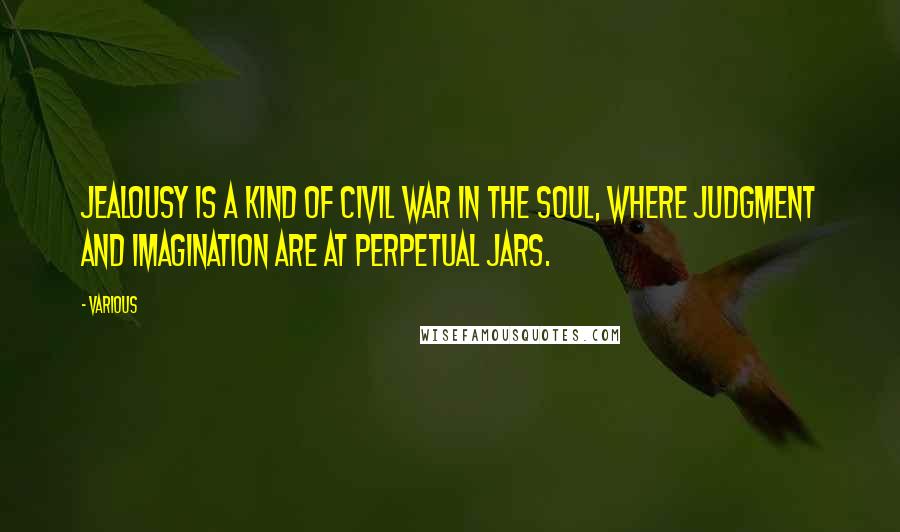 Various Quotes: Jealousy is a kind of Civil War in the Soul, where Judgment and Imagination are at perpetual Jars.