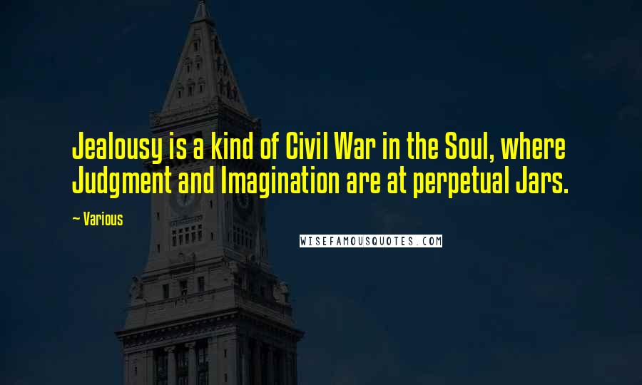 Various Quotes: Jealousy is a kind of Civil War in the Soul, where Judgment and Imagination are at perpetual Jars.