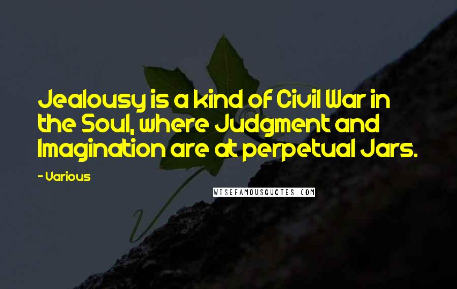 Various Quotes: Jealousy is a kind of Civil War in the Soul, where Judgment and Imagination are at perpetual Jars.