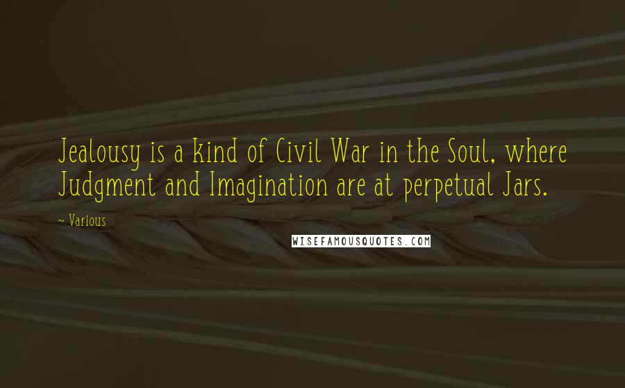 Various Quotes: Jealousy is a kind of Civil War in the Soul, where Judgment and Imagination are at perpetual Jars.