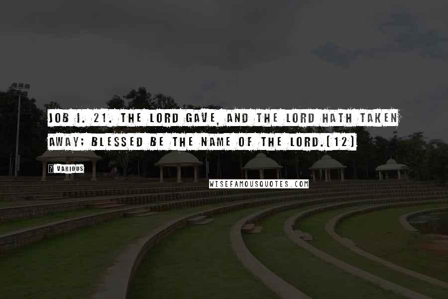 Various Quotes: Job i. 21. The Lord gave, and the Lord hath taken away; blessed be the name of the Lord.{12}