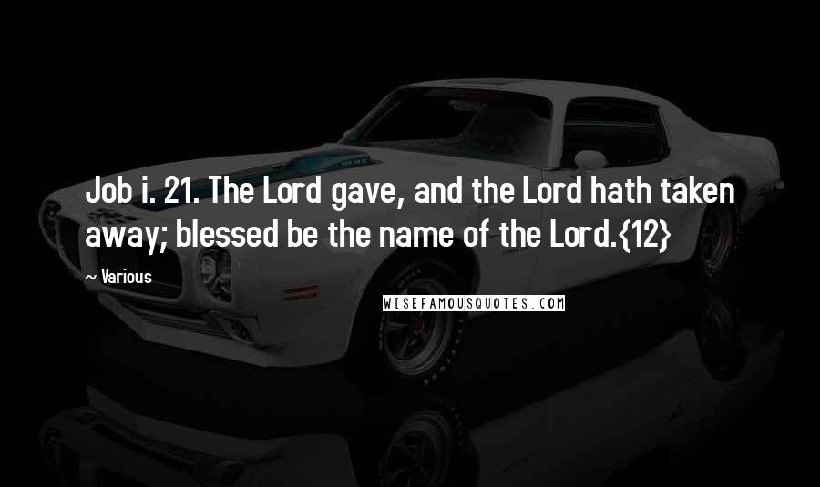 Various Quotes: Job i. 21. The Lord gave, and the Lord hath taken away; blessed be the name of the Lord.{12}