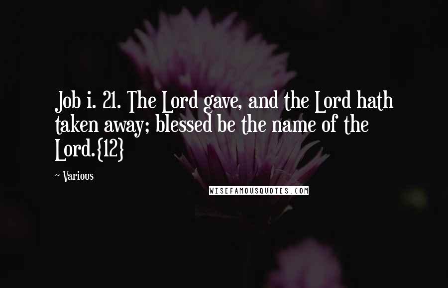 Various Quotes: Job i. 21. The Lord gave, and the Lord hath taken away; blessed be the name of the Lord.{12}