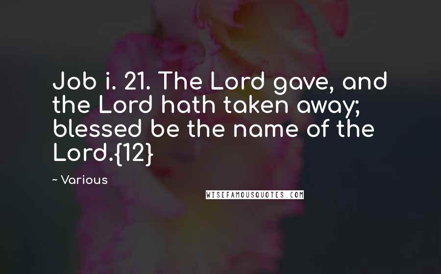 Various Quotes: Job i. 21. The Lord gave, and the Lord hath taken away; blessed be the name of the Lord.{12}