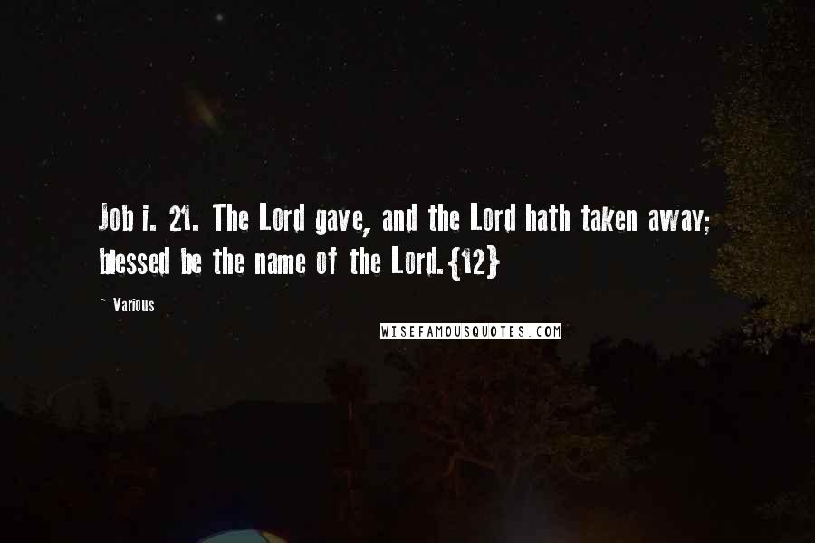 Various Quotes: Job i. 21. The Lord gave, and the Lord hath taken away; blessed be the name of the Lord.{12}