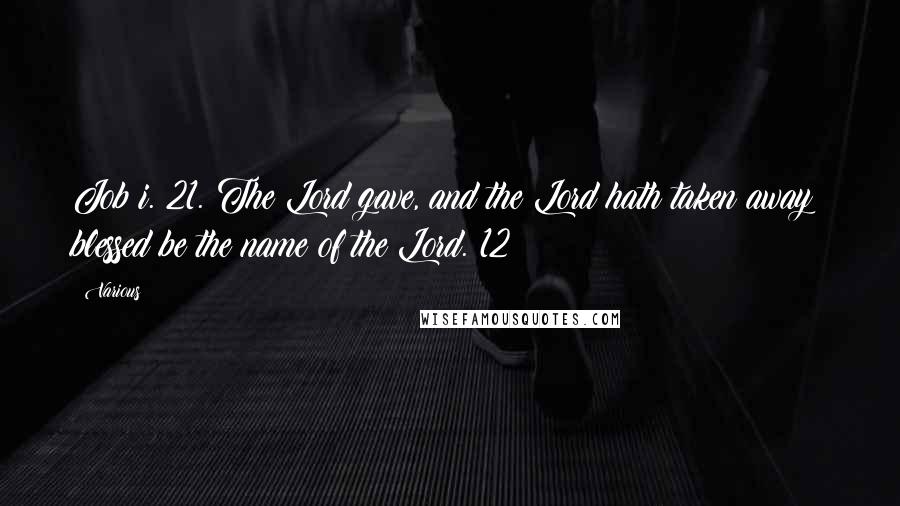 Various Quotes: Job i. 21. The Lord gave, and the Lord hath taken away; blessed be the name of the Lord.{12}