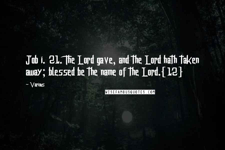 Various Quotes: Job i. 21. The Lord gave, and the Lord hath taken away; blessed be the name of the Lord.{12}