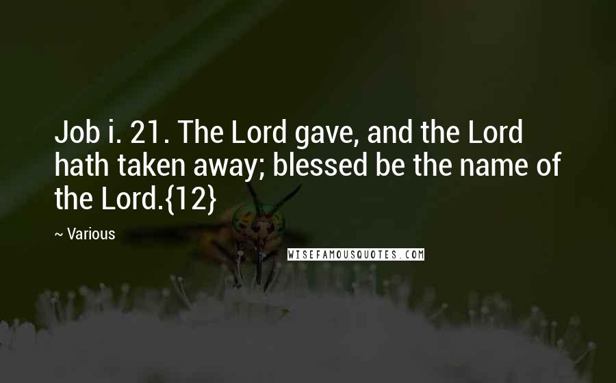 Various Quotes: Job i. 21. The Lord gave, and the Lord hath taken away; blessed be the name of the Lord.{12}