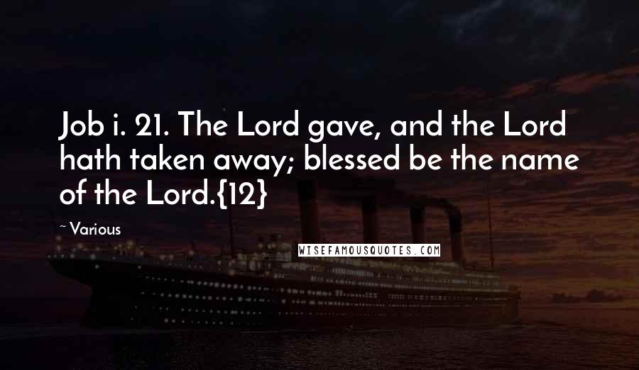 Various Quotes: Job i. 21. The Lord gave, and the Lord hath taken away; blessed be the name of the Lord.{12}