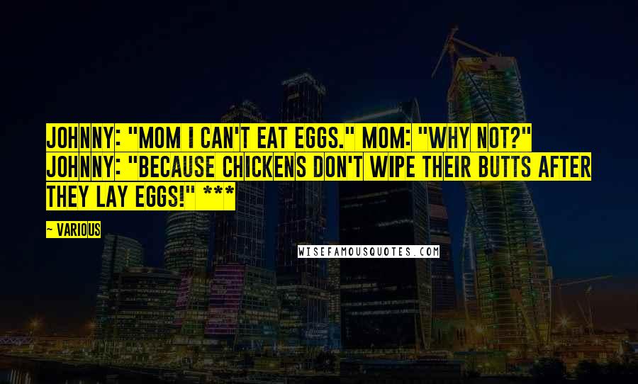 Various Quotes: Johnny: "Mom I can't eat eggs." Mom: "Why not?" Johnny: "Because chickens don't wipe their butts after they lay eggs!" ***
