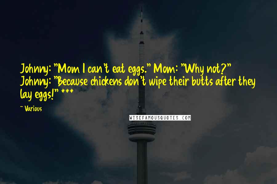 Various Quotes: Johnny: "Mom I can't eat eggs." Mom: "Why not?" Johnny: "Because chickens don't wipe their butts after they lay eggs!" ***