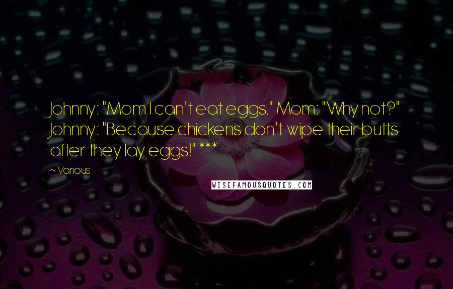 Various Quotes: Johnny: "Mom I can't eat eggs." Mom: "Why not?" Johnny: "Because chickens don't wipe their butts after they lay eggs!" ***