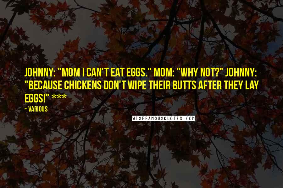 Various Quotes: Johnny: "Mom I can't eat eggs." Mom: "Why not?" Johnny: "Because chickens don't wipe their butts after they lay eggs!" ***
