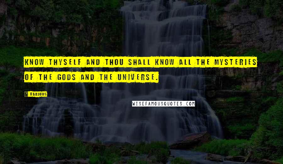 Various Quotes: Know thyself and thou shall know all the mysteries of the gods and the universe.