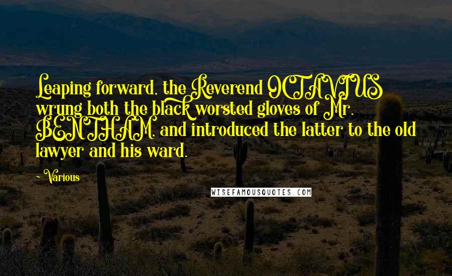 Various Quotes: Leaping forward, the Reverend OCTAVIUS wrung both the black worsted gloves of Mr. BENTHAM, and introduced the latter to the old lawyer and his ward.