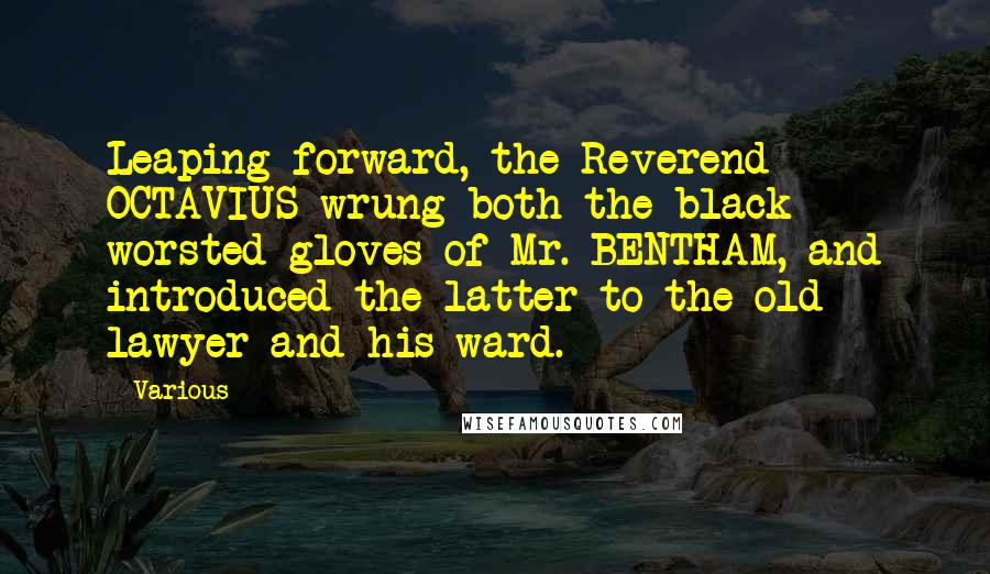 Various Quotes: Leaping forward, the Reverend OCTAVIUS wrung both the black worsted gloves of Mr. BENTHAM, and introduced the latter to the old lawyer and his ward.