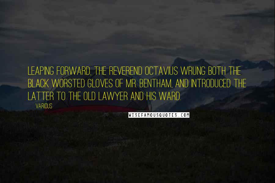 Various Quotes: Leaping forward, the Reverend OCTAVIUS wrung both the black worsted gloves of Mr. BENTHAM, and introduced the latter to the old lawyer and his ward.