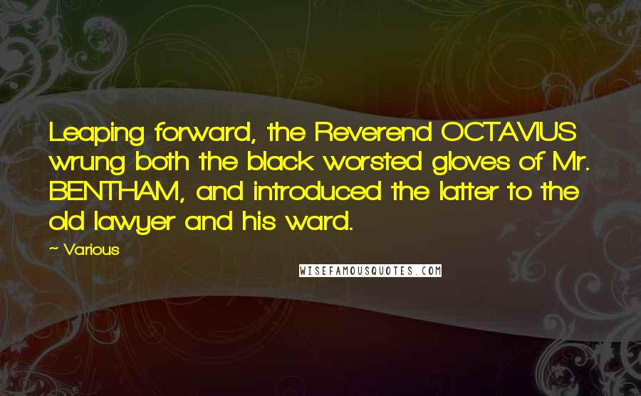 Various Quotes: Leaping forward, the Reverend OCTAVIUS wrung both the black worsted gloves of Mr. BENTHAM, and introduced the latter to the old lawyer and his ward.