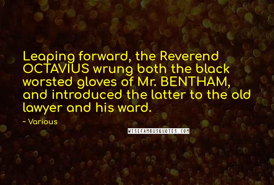 Various Quotes: Leaping forward, the Reverend OCTAVIUS wrung both the black worsted gloves of Mr. BENTHAM, and introduced the latter to the old lawyer and his ward.