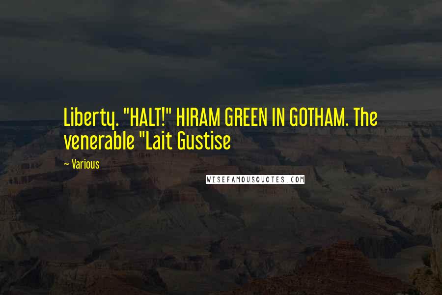 Various Quotes: Liberty. "HALT!" HIRAM GREEN IN GOTHAM. The venerable "Lait Gustise