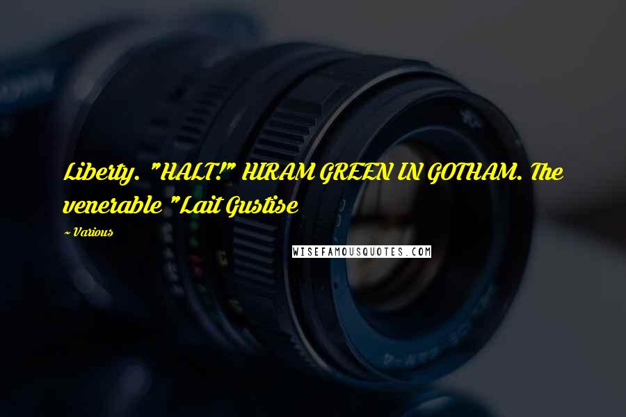 Various Quotes: Liberty. "HALT!" HIRAM GREEN IN GOTHAM. The venerable "Lait Gustise