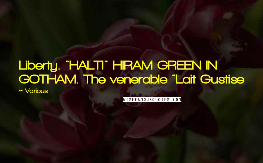 Various Quotes: Liberty. "HALT!" HIRAM GREEN IN GOTHAM. The venerable "Lait Gustise