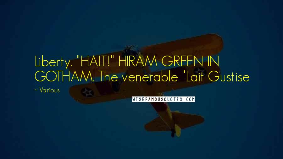 Various Quotes: Liberty. "HALT!" HIRAM GREEN IN GOTHAM. The venerable "Lait Gustise
