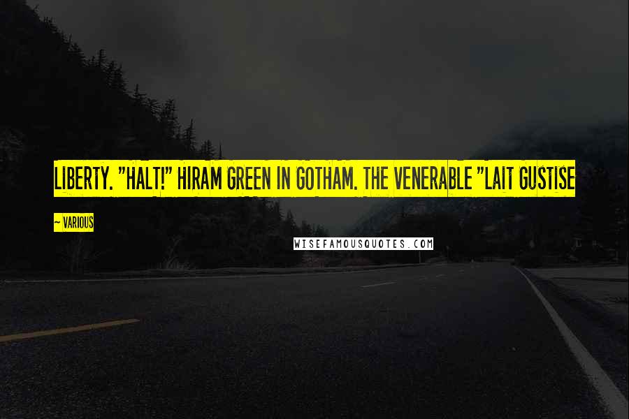 Various Quotes: Liberty. "HALT!" HIRAM GREEN IN GOTHAM. The venerable "Lait Gustise