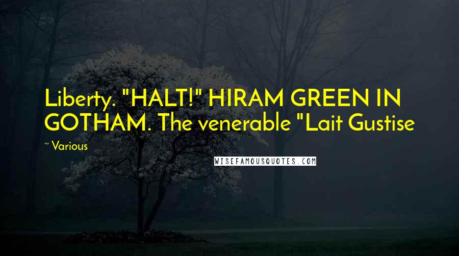 Various Quotes: Liberty. "HALT!" HIRAM GREEN IN GOTHAM. The venerable "Lait Gustise