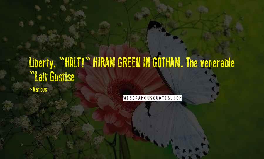 Various Quotes: Liberty. "HALT!" HIRAM GREEN IN GOTHAM. The venerable "Lait Gustise