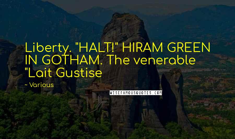 Various Quotes: Liberty. "HALT!" HIRAM GREEN IN GOTHAM. The venerable "Lait Gustise