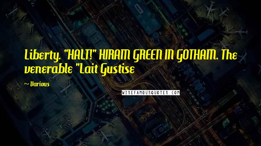 Various Quotes: Liberty. "HALT!" HIRAM GREEN IN GOTHAM. The venerable "Lait Gustise