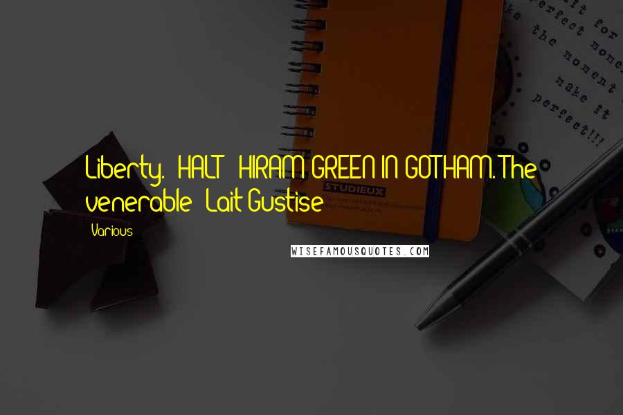 Various Quotes: Liberty. "HALT!" HIRAM GREEN IN GOTHAM. The venerable "Lait Gustise