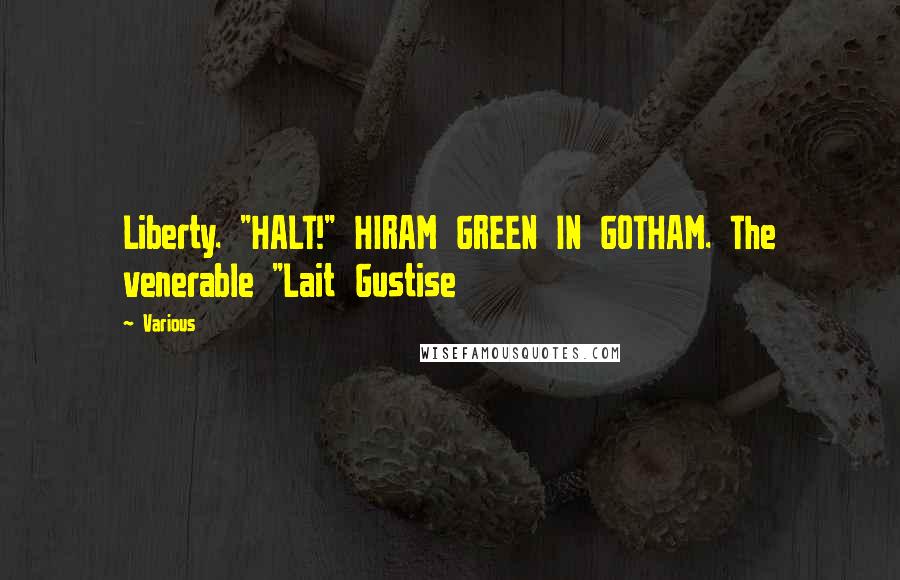 Various Quotes: Liberty. "HALT!" HIRAM GREEN IN GOTHAM. The venerable "Lait Gustise