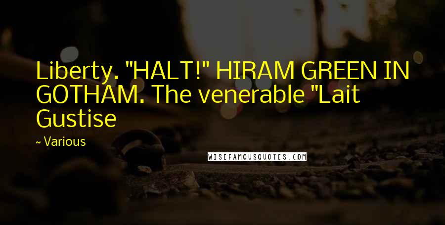 Various Quotes: Liberty. "HALT!" HIRAM GREEN IN GOTHAM. The venerable "Lait Gustise