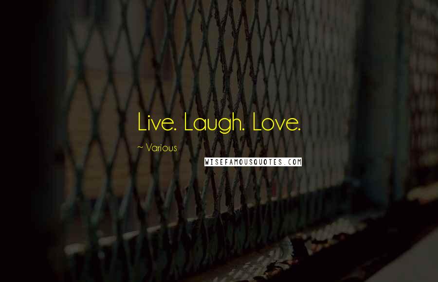 Various Quotes: Live. Laugh. Love.