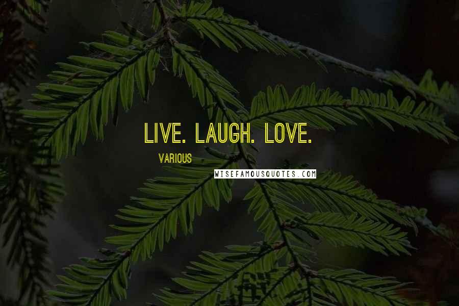 Various Quotes: Live. Laugh. Love.