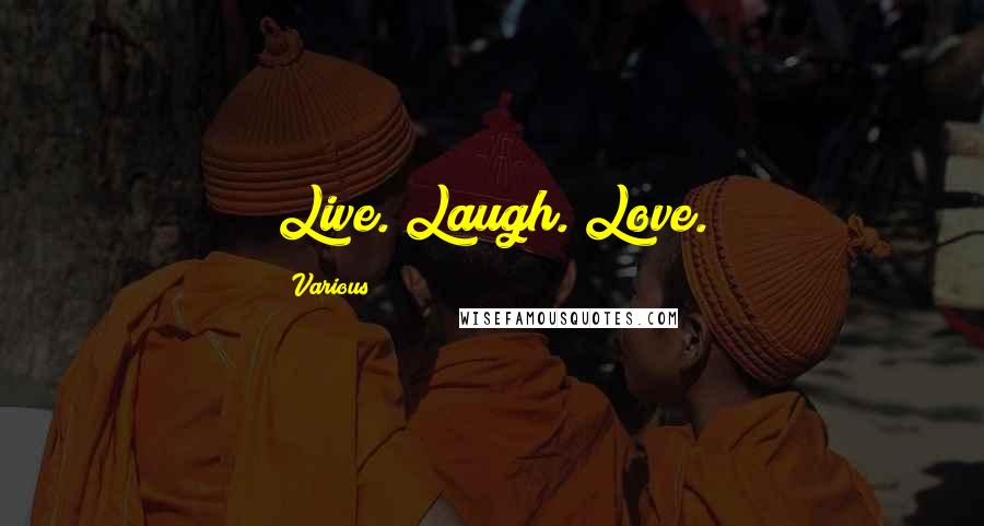 Various Quotes: Live. Laugh. Love.