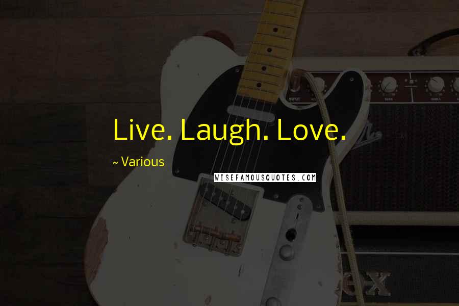 Various Quotes: Live. Laugh. Love.