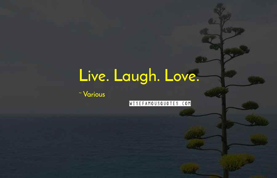 Various Quotes: Live. Laugh. Love.