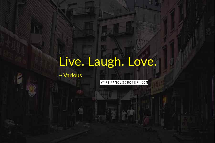 Various Quotes: Live. Laugh. Love.