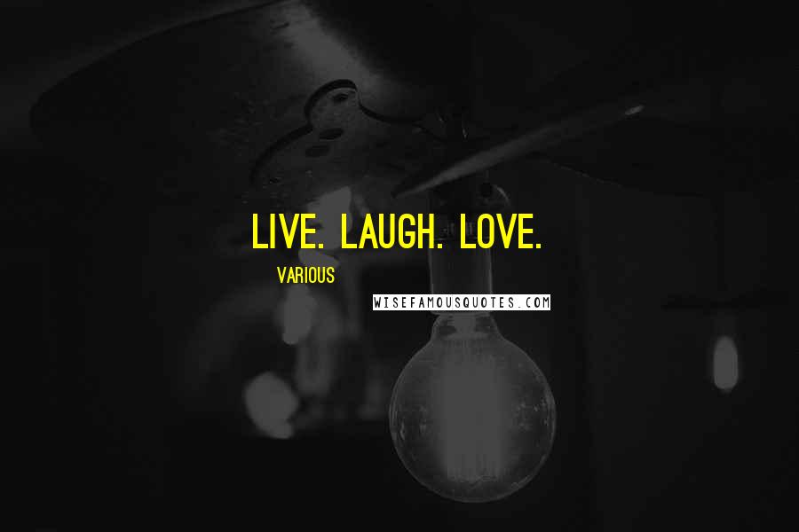 Various Quotes: Live. Laugh. Love.
