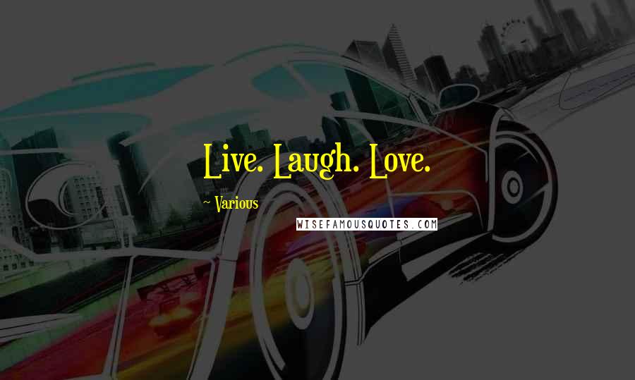 Various Quotes: Live. Laugh. Love.
