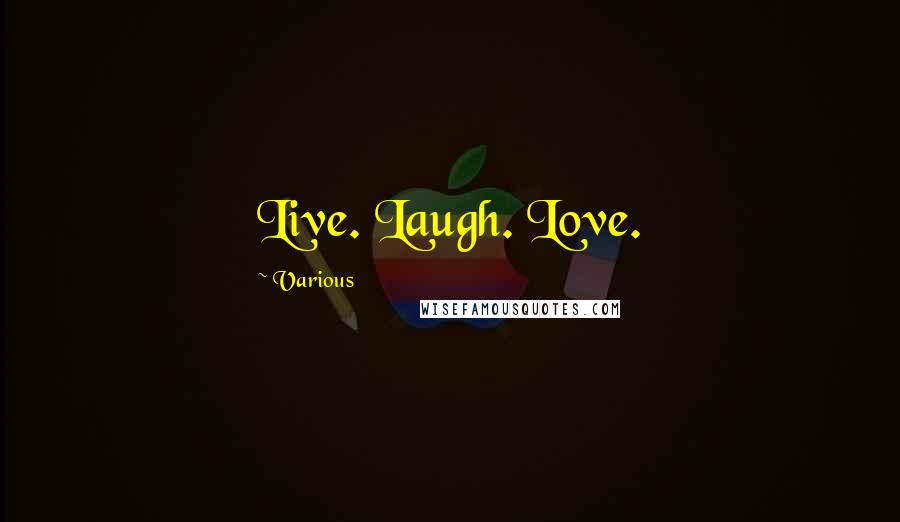 Various Quotes: Live. Laugh. Love.